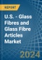 U.S. - Glass Fibres and Glass Fibre Articles - Market Analysis, Forecast, Size, Trends and Insights - Product Thumbnail Image