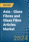 Asia - Glass Fibres and Glass Fibre Articles - Market Analysis, Forecast, Size, Trends and Insights - Product Image