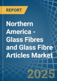 Northern America - Glass Fibres and Glass Fibre Articles - Market Analysis, Forecast, Size, Trends and Insights- Product Image