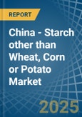 China - Starch other than Wheat, Corn or Potato - Market Analysis, Forecast, Size, Trends and Insights- Product Image