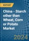 China - Starch other than Wheat, Corn or Potato - Market Analysis, Forecast, Size, Trends and Insights - Product Image