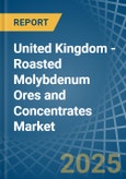 United Kingdom - Roasted Molybdenum Ores and Concentrates - Market Analysis, Forecast, Size, Trends and Insights- Product Image