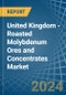 United Kingdom - Roasted Molybdenum Ores and Concentrates - Market Analysis, Forecast, Size, Trends and Insights - Product Thumbnail Image
