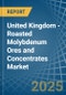 United Kingdom - Roasted Molybdenum Ores and Concentrates - Market Analysis, Forecast, Size, Trends and Insights - Product Image