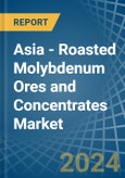 Asia - Roasted Molybdenum Ores and Concentrates - Market Analysis, Forecast, Size, Trends and Insights- Product Image