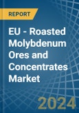 EU - Roasted Molybdenum Ores and Concentrates - Market Analysis, Forecast, Size, Trends and Insights- Product Image