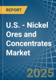 U.S. - Nickel Ores and Concentrates - Market Analysis, Forecast, Size, Trends and Insights- Product Image