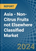 Asia - Non-Citrus Fruits not Elsewhere Classified - Market Analysis, Forecast, Size, Trends and Insights- Product Image
