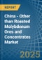 China - Other than Roasted Molybdenum Ores and Concentrates - Market Analysis, Forecast, Size, Trends and Insights - Product Thumbnail Image