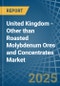 United Kingdom - Other than Roasted Molybdenum Ores and Concentrates - Market Analysis, Forecast, Size, Trends and Insights - Product Image