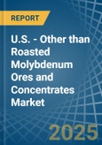 U.S. - Other than Roasted Molybdenum Ores and Concentrates - Market Analysis, Forecast, Size, Trends and Insights- Product Image