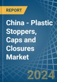 China - Plastic Stoppers, Caps and Closures - Market Analysis, Forecast, Size, Trends and Insights- Product Image
