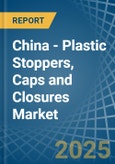 China - Plastic Stoppers, Caps and Closures - Market Analysis, Forecast, Size, Trends and Insights- Product Image