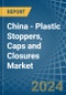 China - Plastic Stoppers, Caps and Closures - Market Analysis, Forecast, Size, Trends and Insights - Product Thumbnail Image