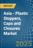 Asia - Plastic Stoppers, Caps and Closures - Market Analysis, Forecast, Size, Trends and Insights- Product Image