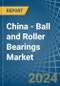 China - Ball and Roller Bearings - Market Analysis, Forecast, Size, Trends and Insights - Product Thumbnail Image