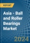 Asia - Ball and Roller Bearings - Market Analysis, Forecast, Size, Trends and Insights - Product Image