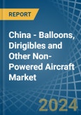 China - Balloons, Dirigibles and Other Non-Powered Aircraft - Market Analysis, Forecast, Size, Trends and Insights- Product Image