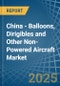 China - Balloons, Dirigibles and Other Non-Powered Aircraft - Market Analysis, Forecast, Size, Trends and Insights - Product Image