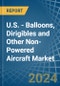 U.S. - Balloons, Dirigibles and Other Non-Powered Aircraft - Market Analysis, Forecast, Size, Trends and Insights - Product Thumbnail Image