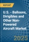 U.S. - Balloons, Dirigibles and Other Non-Powered Aircraft - Market Analysis, Forecast, Size, Trends and Insights - Product Thumbnail Image