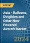 Asia - Balloons, Dirigibles and Other Non-Powered Aircraft - Market Analysis, Forecast, Size, Trends and Insights - Product Image