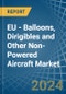 EU - Balloons, Dirigibles and Other Non-Powered Aircraft - Market Analysis, Forecast, Size, Trends and Insights - Product Image