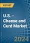 U.S. - Cheese and Curd - Market Analysis, Forecast, Size, Trends and Insights - Product Thumbnail Image