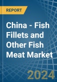 China - Fish Fillets and Other Fish Meat - Market Analysis, Forecast, Size, Trends and Insights- Product Image