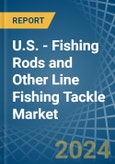U.S. - Fishing Rods and Other Line Fishing Tackle - Market Analysis, Forecast, Size, Trends and Insights- Product Image