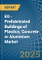 EU - Prefabricated Buildings of Plastics, Concrete or Aluminium - Market Analysis, Forecast, Size, Trends and Insights - Product Image