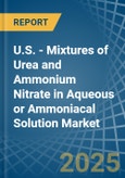 U.S. - Mixtures of Urea and Ammonium Nitrate in Aqueous or Ammoniacal Solution - Market Analysis, Forecast, Size, Trends and insights- Product Image