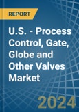 U.S. - Process Control, Gate, Globe and Other Valves - Market Analysis, Forecast, Size, Trends and Insights- Product Image