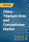 China - Titanium Ores and Concentrates - Market Analysis, Forecast, Size, Trends and Insights - Product Image