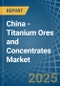 China - Titanium Ores and Concentrates - Market Analysis, Forecast, Size, Trends and Insights - Product Image