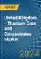 United Kingdom - Titanium Ores and Concentrates - Market Analysis, Forecast, Size, Trends and Insights - Product Thumbnail Image