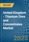 United Kingdom - Titanium Ores and Concentrates - Market Analysis, Forecast, Size, Trends and Insights - Product Image