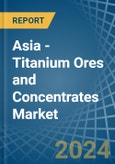 Asia - Titanium Ores and Concentrates - Market Analysis, Forecast, Size, Trends and Insights- Product Image