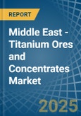 Middle East - Titanium Ores and Concentrates - Market Analysis, Forecast, Size, Trends and Insights- Product Image