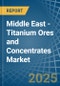 Middle East - Titanium Ores and Concentrates - Market Analysis, Forecast, Size, Trends and Insights - Product Image