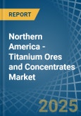 Northern America - Titanium Ores and Concentrates - Market Analysis, Forecast, Size, Trends and Insights- Product Image