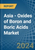 Asia - Oxides of Boron and Boric Acids - Market Analysis, Forecast, Size, Trends and Insights- Product Image