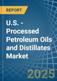 U.S. - Processed Petroleum Oils and Distillates - Market Analysis, Forecast, Size, Trends and Insights- Product Image