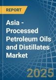 Asia - Processed Petroleum Oils and Distillates - Market Analysis, Forecast, Size, Trends and Insights- Product Image