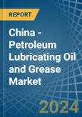 China - Petroleum Lubricating Oil and Grease - Market Analysis, Forecast, Size, Trends and Insights- Product Image