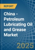 China - Petroleum Lubricating Oil and Grease - Market Analysis, Forecast, Size, Trends and Insights- Product Image