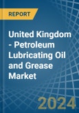 United Kingdom - Petroleum Lubricating Oil and Grease - Market Analysis, Forecast, Size, Trends and Insights- Product Image
