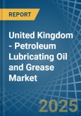 United Kingdom - Petroleum Lubricating Oil and Grease - Market Analysis, Forecast, Size, Trends and Insights- Product Image