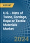 U.S. - Nets of Twine, Cordage, Rope or Textile Materials - Market Analysis, Forecast, Size, Trends and Insights - Product Image