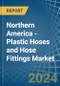 Northern America - Plastic Hoses and Hose Fittings - Market Analysis, Forecast, Size, Trends and Insights - Product Image